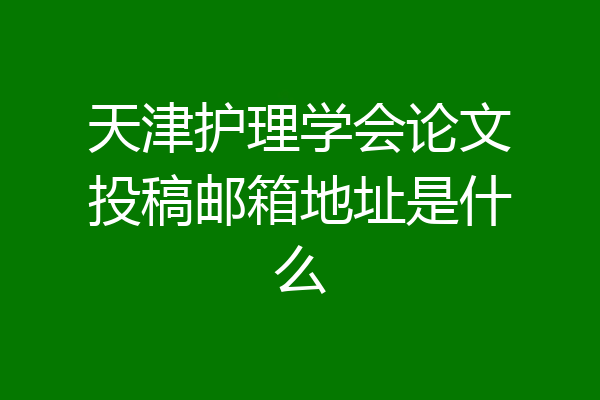 天津护理学会论文投稿邮箱地址是什么