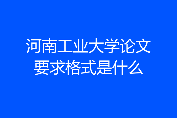 河南工业大学论文要求格式是什么