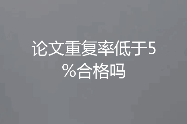 论文重复率低于5%合格吗