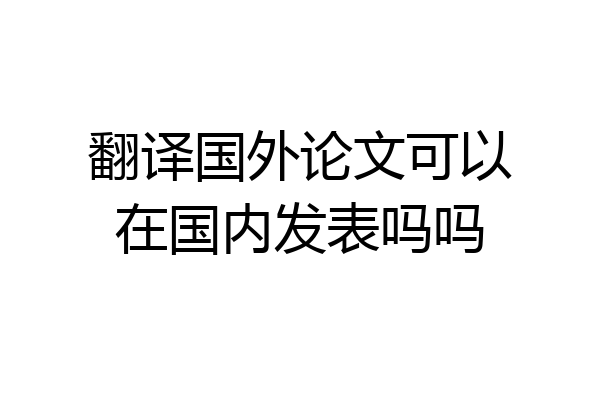 翻译国外论文可以在国内发表吗吗