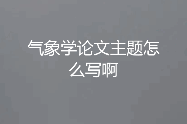 气象学论文主题怎么写啊