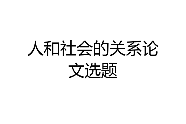 人和社会的关系论文选题