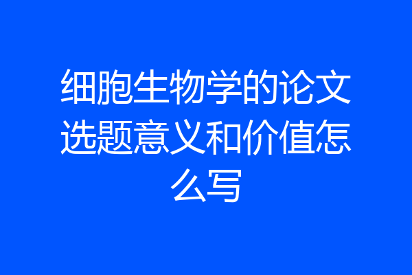 细胞生物学的论文选题意义和价值怎么写