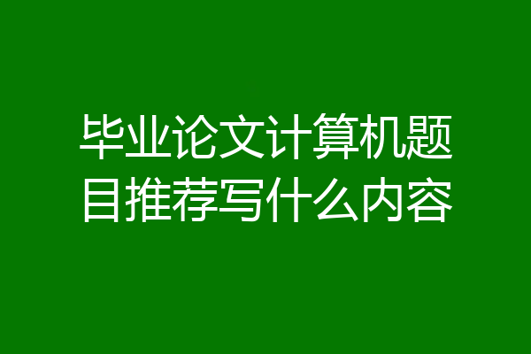 毕业论文计算机题目推荐写什么内容