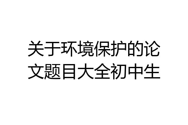 关于环境保护的论文题目大全初中生