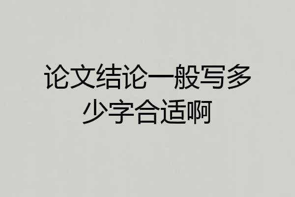论文结论一般写多少字合适啊