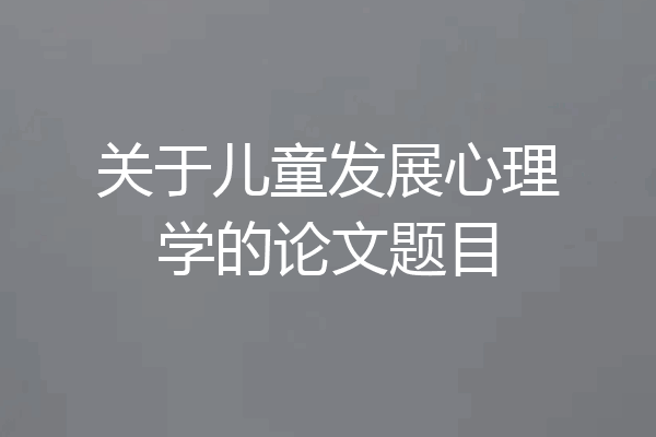 关于儿童发展心理学的论文题目