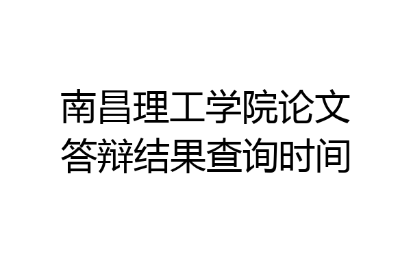 南昌理工学院论文答辩结果查询时间
