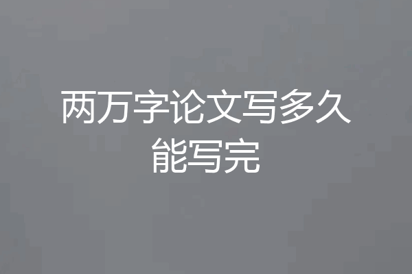 两万字论文写多久能写完