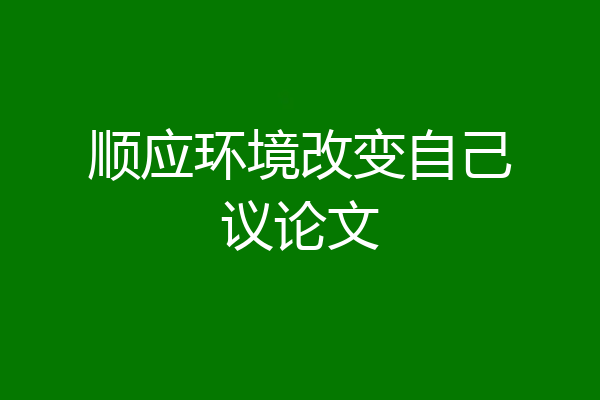顺应环境改变自己议论文