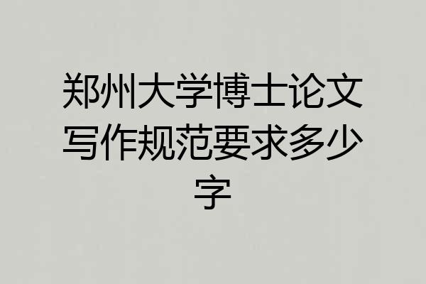 郑州大学博士论文写作规范要求多少字