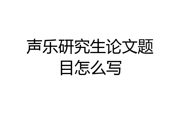 声乐研究生论文题目怎么写