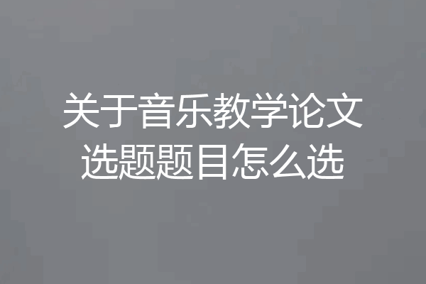 关于音乐教学论文选题题目怎么选