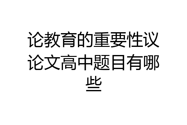 论教育的重要性议论文高中题目有哪些