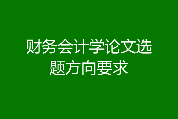 财务会计学论文选题方向要求