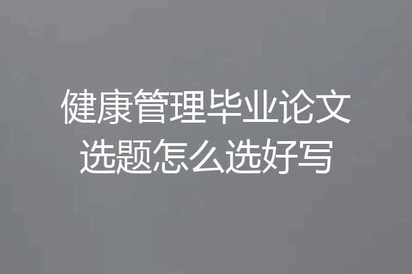 健康管理毕业论文选题怎么选好写