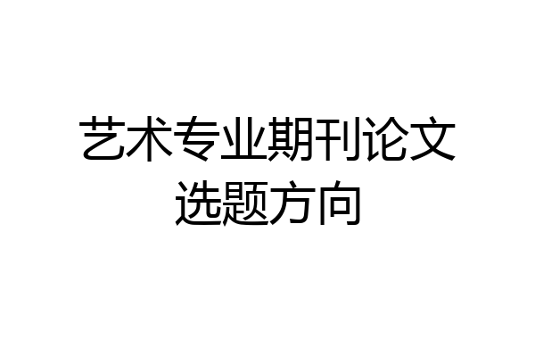 艺术专业期刊论文选题方向