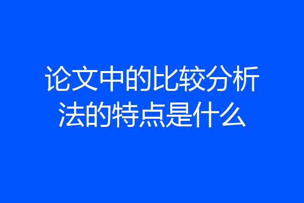 论文中的比较分析法的特点是什么