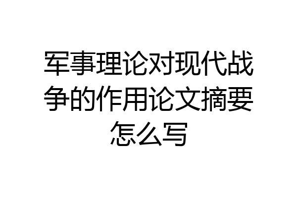 军事理论对现代战争的作用论文摘要怎么写