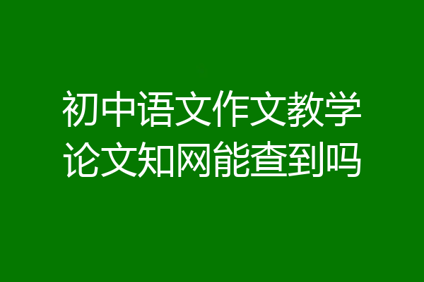 初中语文作文教学论文知网能查到吗