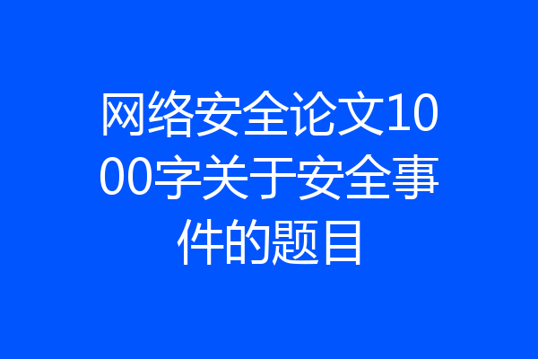 网络安全论文1000字关于安全事件的题目