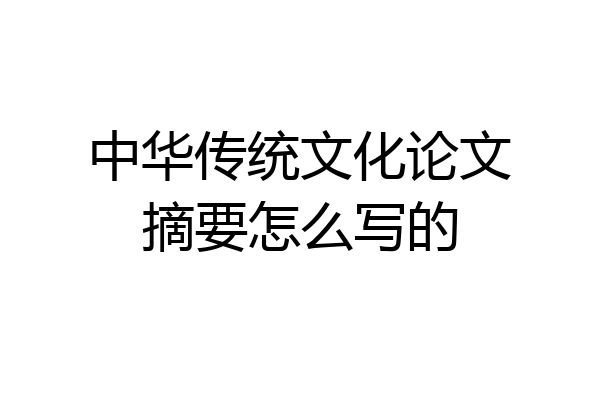 中华传统文化论文摘要怎么写的