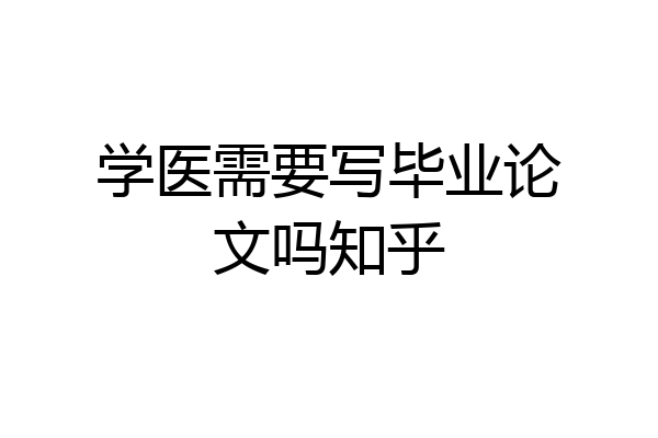 学医需要写毕业论文吗知乎