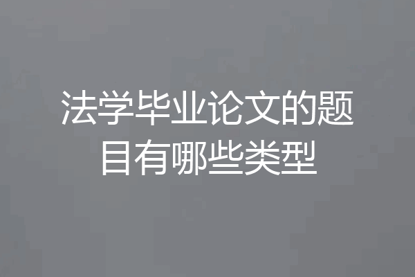 法学毕业论文的题目有哪些类型