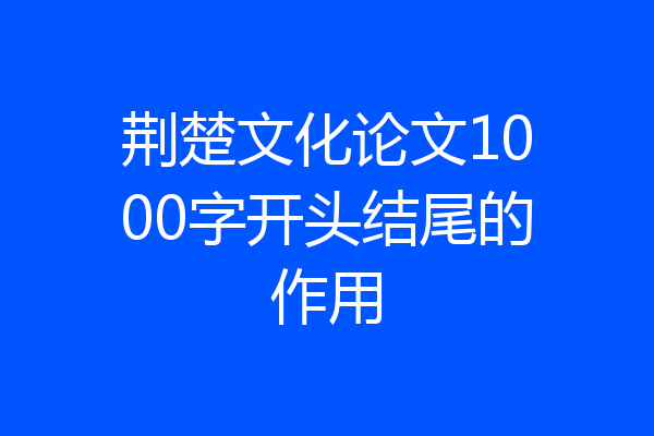 荆楚文化论文1000字开头结尾的作用