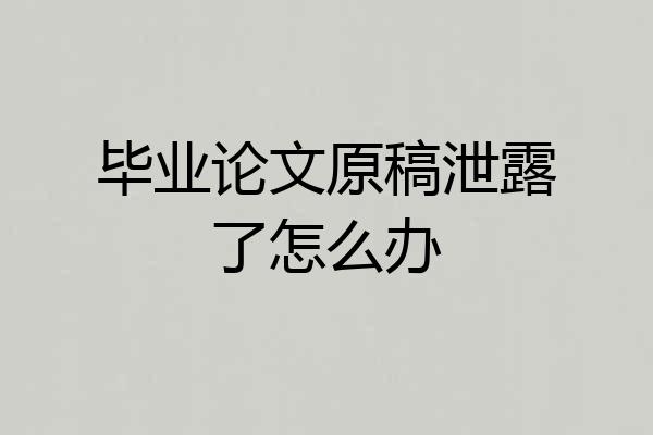 毕业论文原稿泄露了怎么办