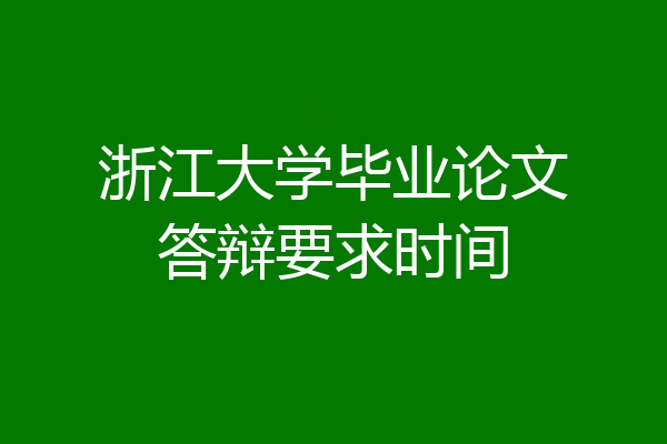 浙江大学毕业论文答辩要求时间