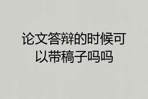 论文答辩的时候可以带稿子吗吗