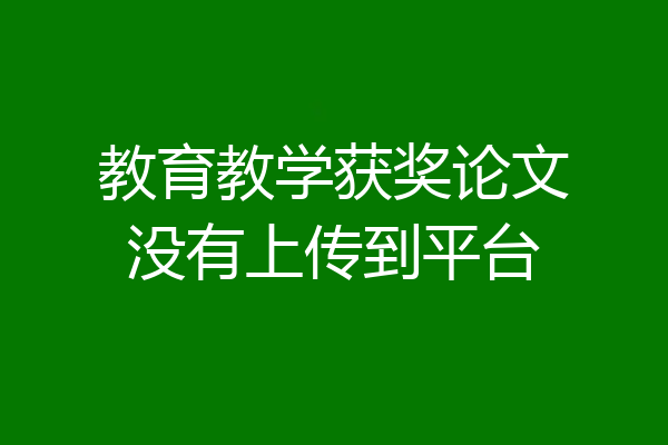 教育教学获奖论文没有上传到平台
