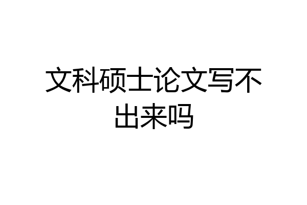 文科硕士论文写不出来吗