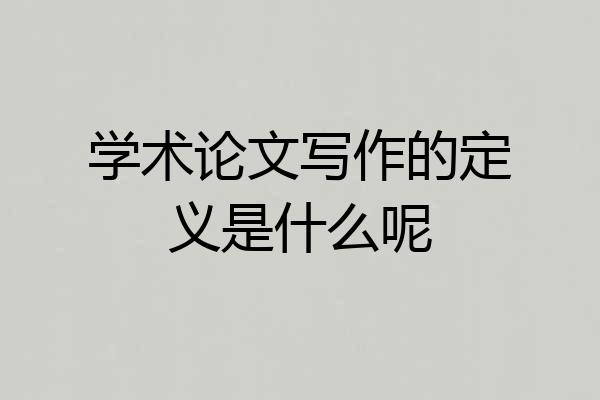 学术论文写作的定义是什么呢
