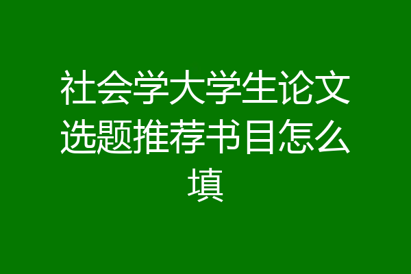 社会学大学生论文选题推荐书目怎么填