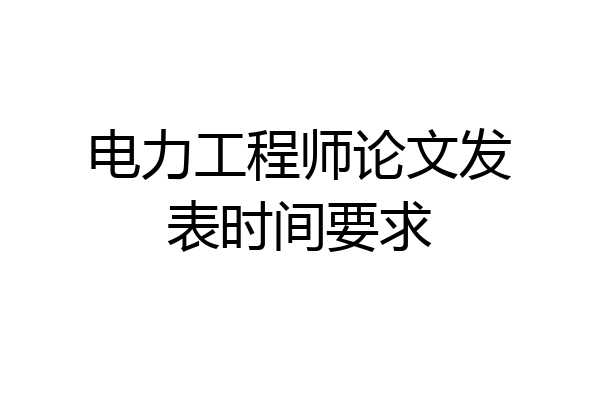 电力工程师论文发表时间要求