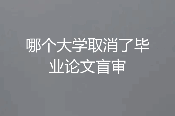 哪个大学取消了毕业论文盲审