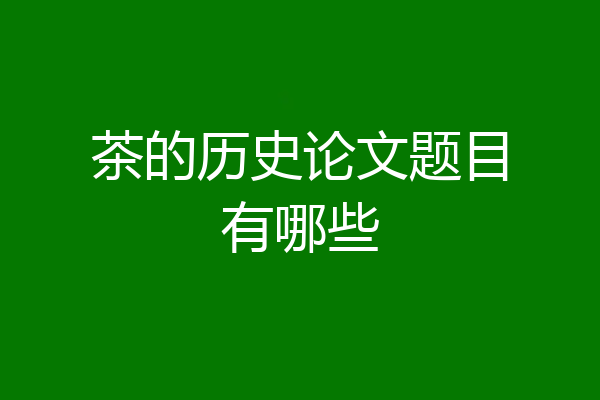 茶的历史论文题目有哪些