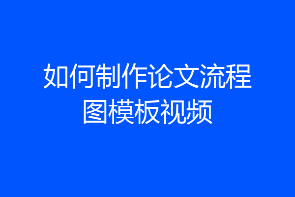 如何制作论文流程图模板视频