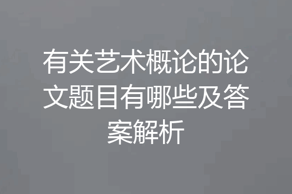 有关艺术概论的论文题目有哪些及答案解析