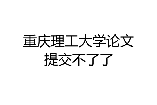 重庆理工大学论文提交不了了