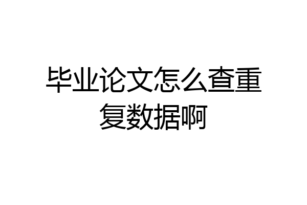 毕业论文怎么查重复数据啊