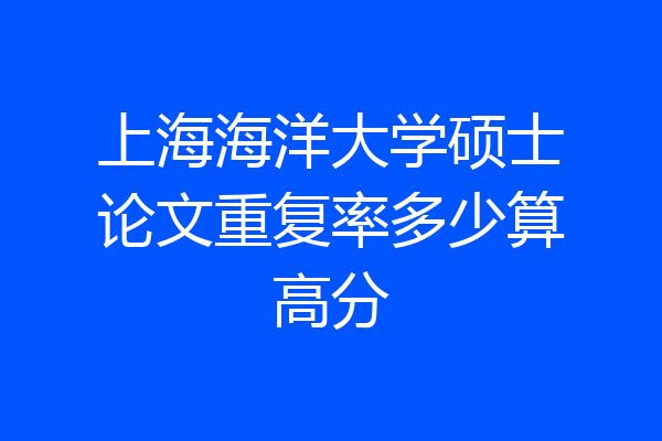 上海海洋大学硕士论文重复率多少算高分