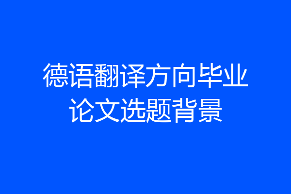德语翻译方向毕业论文选题背景