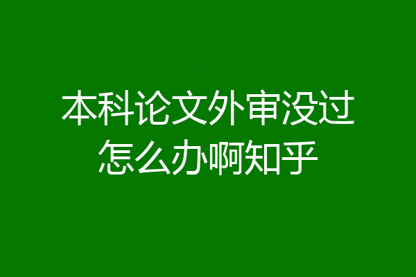 本科论文外审没过怎么办啊知乎