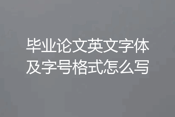 毕业论文英文字体及字号格式怎么写