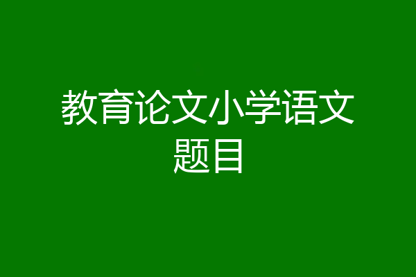 教育论文小学语文题目