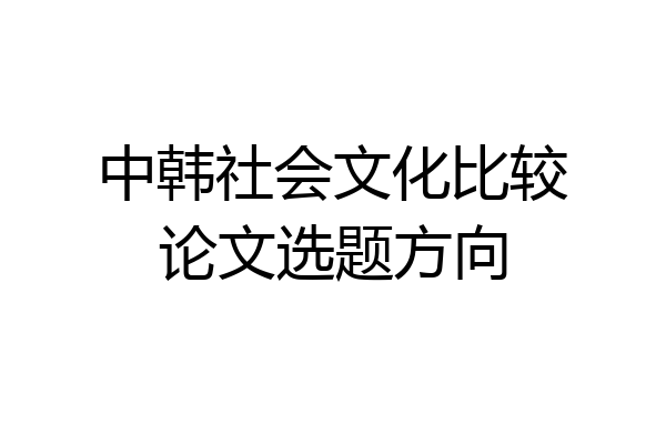 中韩社会文化比较论文选题方向