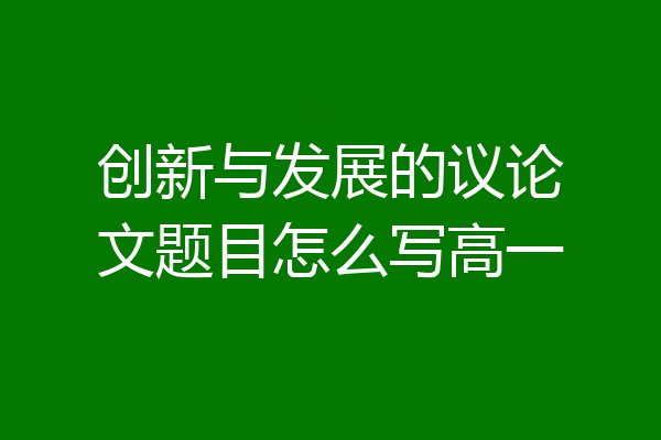 创新与发展的议论文题目怎么写高一